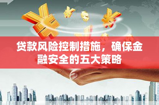 秀山贷款风险控制措施，确保金融安全的五大策略