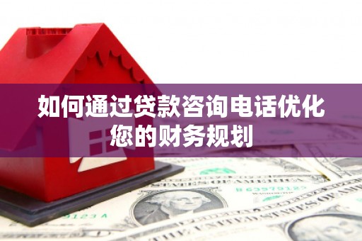 秀山如何通过贷款咨询电话优化您的财务规划