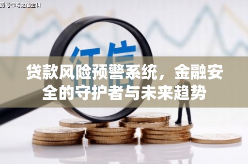 秀山贷款风险预警系统，金融安全的守护者与未来趋势