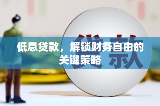 秀山低息贷款，解锁财务自由的关键策略