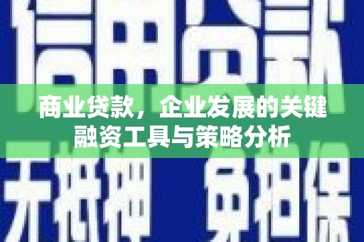 秀山商业贷款，企业发展的关键融资工具与策略分析