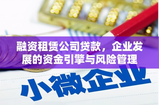 秀山融资租赁公司贷款，企业发展的资金引擎与风险管理