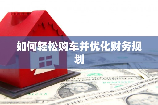 秀山如何轻松购车并优化财务规划