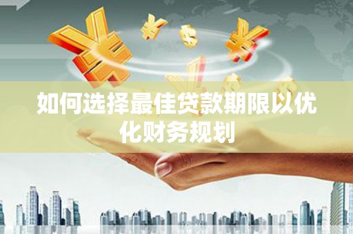秀山如何选择最佳贷款期限以优化财务规划