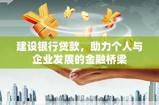 秀山建设银行贷款，助力个人与企业发展的金融桥梁