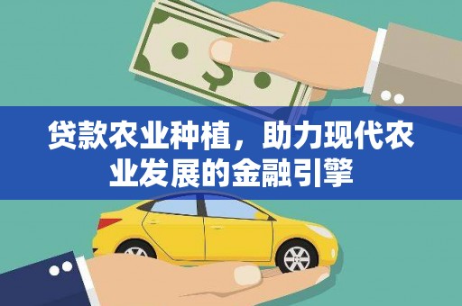 秀山贷款农业种植，助力现代农业发展的金融引擎
