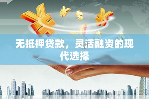 秀山无抵押贷款，灵活融资的现代选择