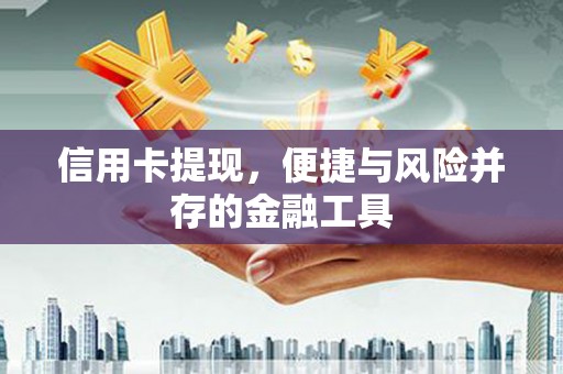 秀山信用卡提现，便捷与风险并存的金融工具