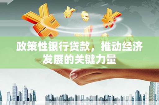 秀山政策性银行贷款，推动经济发展的关键力量