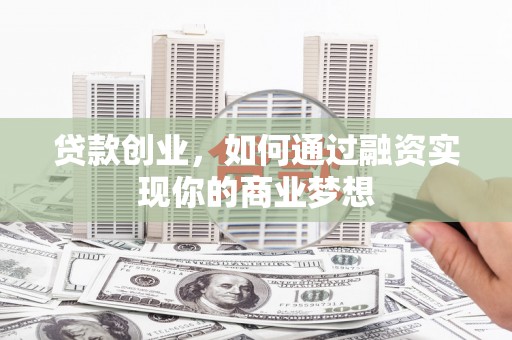 秀山贷款创业，如何通过融资实现你的商业梦想