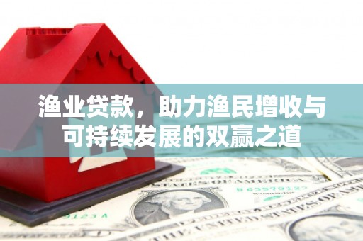 秀山渔业贷款，助力渔民增收与可持续发展的双赢之道
