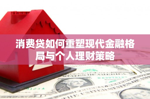 秀山消费贷如何重塑现代金融格局与个人理财策略