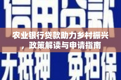 秀山农业银行贷款助力乡村振兴，政策解读与申请指南