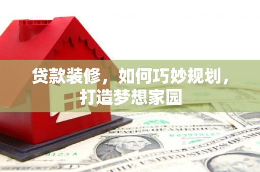 秀山贷款装修，如何巧妙规划，打造梦想家园