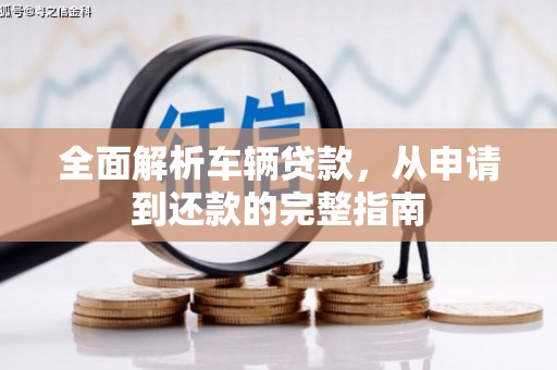 秀山全面解析车辆贷款，从申请到还款的完整指南