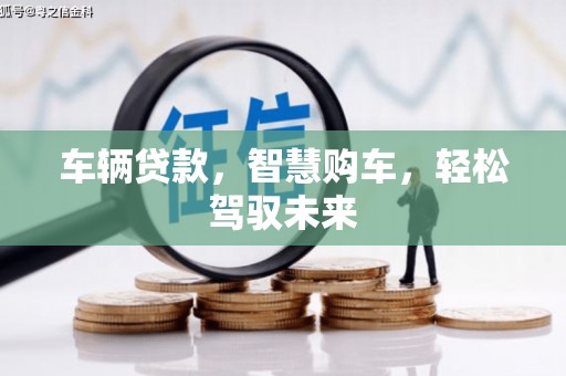 秀山车辆贷款，智慧购车，轻松驾驭未来
