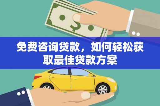秀山免费咨询贷款，如何轻松获取最佳贷款方案