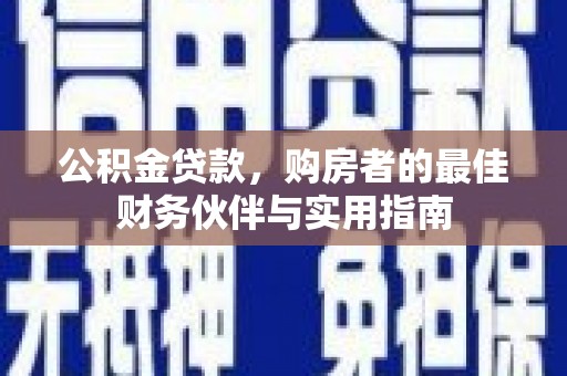 秀山公积金贷款，购房者的最佳财务伙伴与实用指南