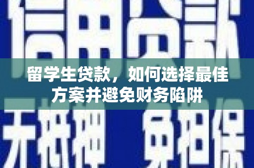秀山留学生贷款，如何选择最佳方案并避免财务陷阱