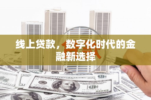 秀山线上贷款，数字化时代的金融新选择