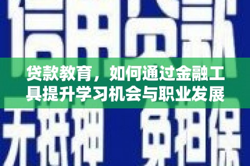 秀山贷款教育，如何通过金融工具提升学习机会与职业发展