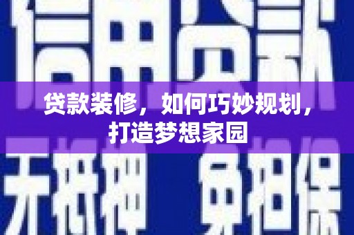 秀山贷款装修，如何巧妙规划，打造梦想家园