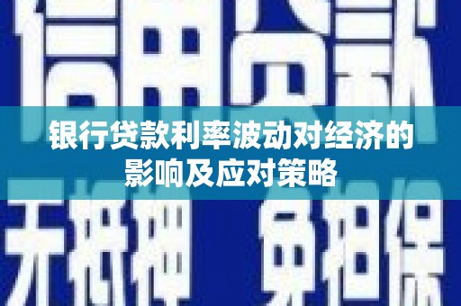 秀山银行贷款利率波动对经济的影响及应对策略