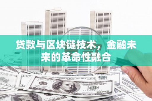 秀山贷款与区块链技术，金融未来的革命性融合
