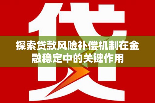 秀山探索贷款风险补偿机制在金融稳定中的关键作用