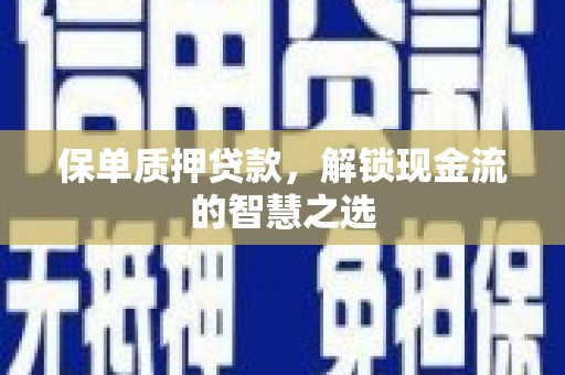 秀山保单质押贷款，解锁现金流的智慧之选