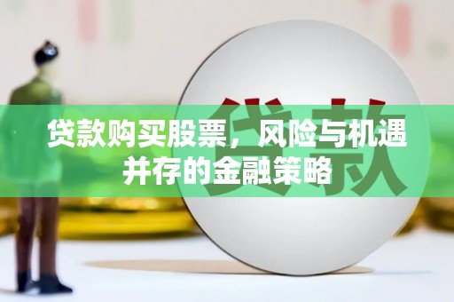 秀山贷款购买股票，风险与机遇并存的金融策略