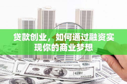 秀山贷款创业，如何通过融资实现你的商业梦想