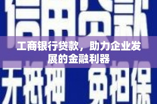 秀山工商银行贷款，助力企业发展的金融利器