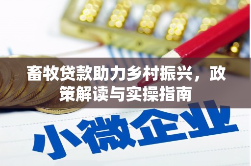 秀山畜牧贷款助力乡村振兴，政策解读与实操指南