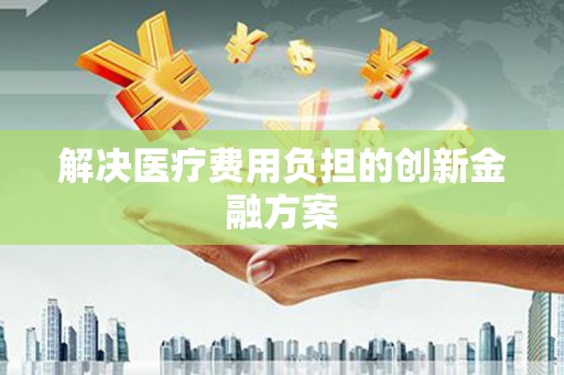 秀山解决医疗费用负担的创新金融方案