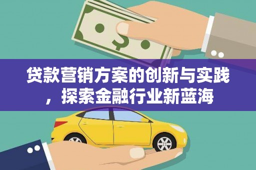 秀山贷款营销方案的创新与实践，探索金融行业新蓝海