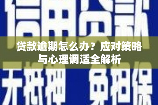 秀山贷款逾期怎么办？应对策略与心理调适全解析