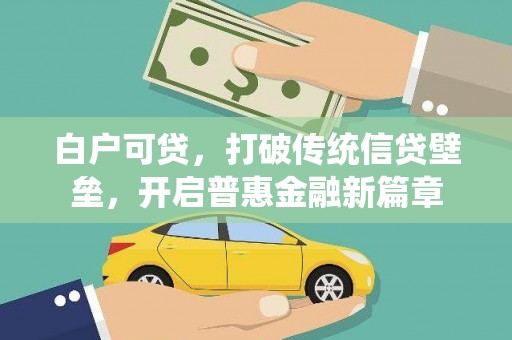 秀山白户可贷，打破传统信贷壁垒，开启普惠金融新篇章