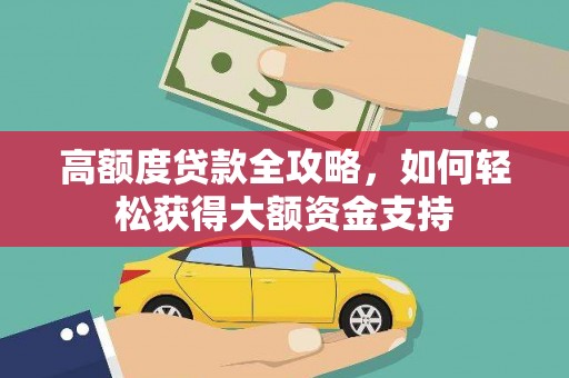 秀山高额度贷款全攻略，如何轻松获得大额资金支持