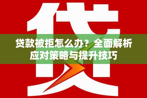秀山贷款被拒怎么办？全面解析应对策略与提升技巧