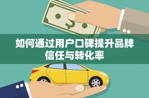 秀山如何通过用户口碑提升品牌信任与转化率