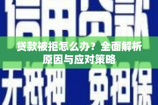 秀山贷款被拒怎么办？全面解析原因与应对策略