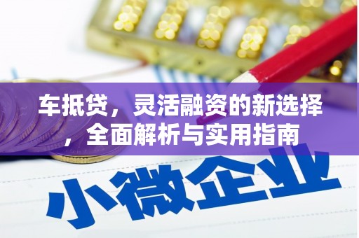 秀山车抵贷，灵活融资的新选择，全面解析与实用指南