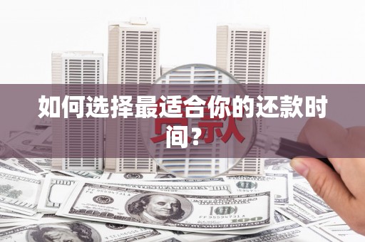 秀山如何选择最适合你的还款时间？
