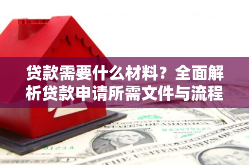 秀山贷款需要什么材料？全面解析贷款申请所需文件与流程