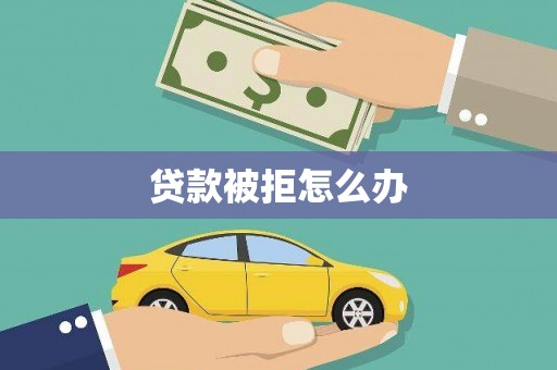 秀山贷款被拒怎么办