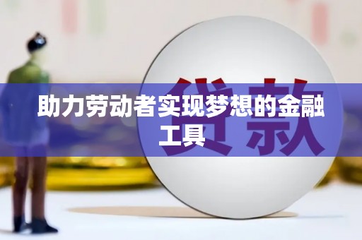 秀山助力劳动者实现梦想的金融工具