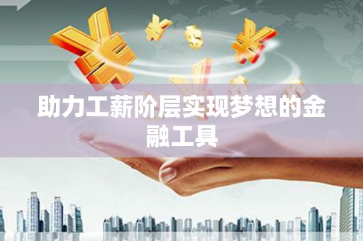 秀山助力工薪阶层实现梦想的金融工具