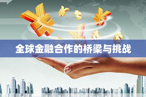 秀山全球金融合作的桥梁与挑战
