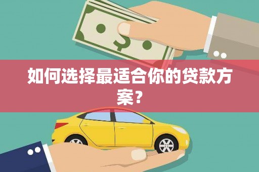 秀山如何选择最适合你的贷款方案？